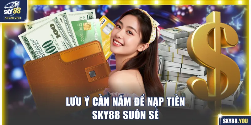 Lưu ý cần nắm để tránh lỗi khi nạp tiền SKY88