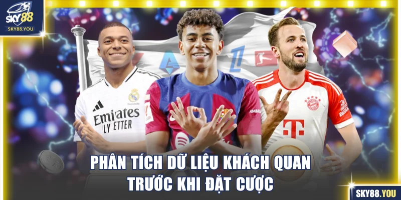 Phân tích các dữ liệu khách quan trước khi đặt cược